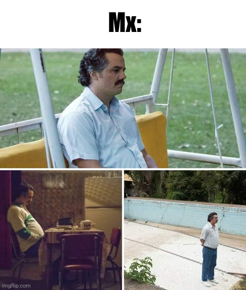 Sad Pablo Escobar Meme | Mx: | image tagged in memes,sad pablo escobar | made w/ Imgflip meme maker