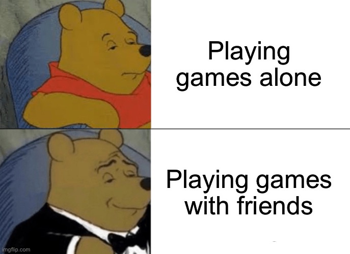 Tuxedo Winnie The Pooh Meme | Playing games alone; Playing games with friends | image tagged in memes,tuxedo winnie the pooh | made w/ Imgflip meme maker