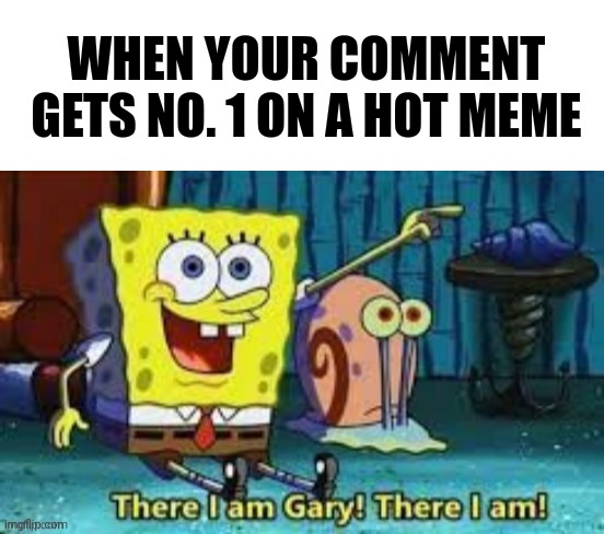 Look gary |  WHEN YOUR COMMENT GETS NO. 1 ON A HOT MEME | image tagged in blank white template,there i am gary,comments,comment,imgflip user,imgflip | made w/ Imgflip meme maker