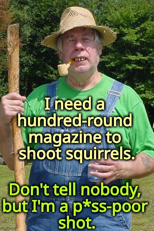Wayne LaPierre's Uncle Earl. | I need a 
hundred-round 
magazine to 
shoot squirrels. Don't tell nobody, 
but I'm a p*ss-poor 
shot. | image tagged in redneck farmer,nra,ar-15,squirrels | made w/ Imgflip meme maker