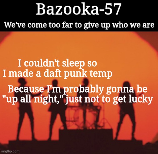 Bazooka-57 temp 2 | I couldn't sleep so I made a daft punk temp; Because I'm probably gonna be "up all night," just not to get lucky | image tagged in bazooka-57 temp 2 | made w/ Imgflip meme maker