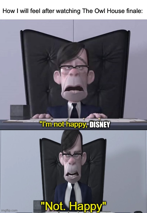 I'm not happy, Bob. Not. Happy | How I will feel after watching The Owl House finale:; DISNEY | image tagged in i'm not happy bob not happy | made w/ Imgflip meme maker