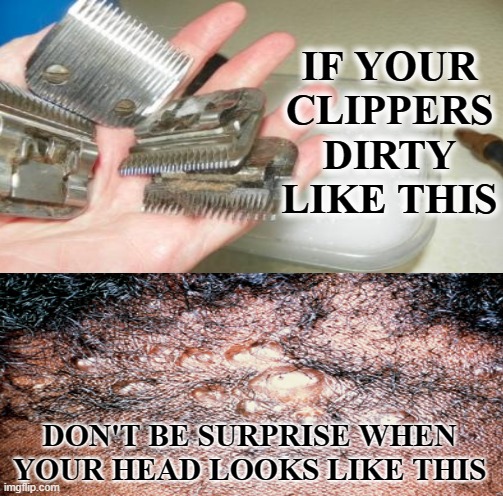 bad haircut | IF YOUR CLIPPERS DIRTY LIKE THIS; DON'T BE SURPRISE WHEN YOUR HEAD LOOKS LIKE THIS | image tagged in clippers,hair,haircut | made w/ Imgflip meme maker