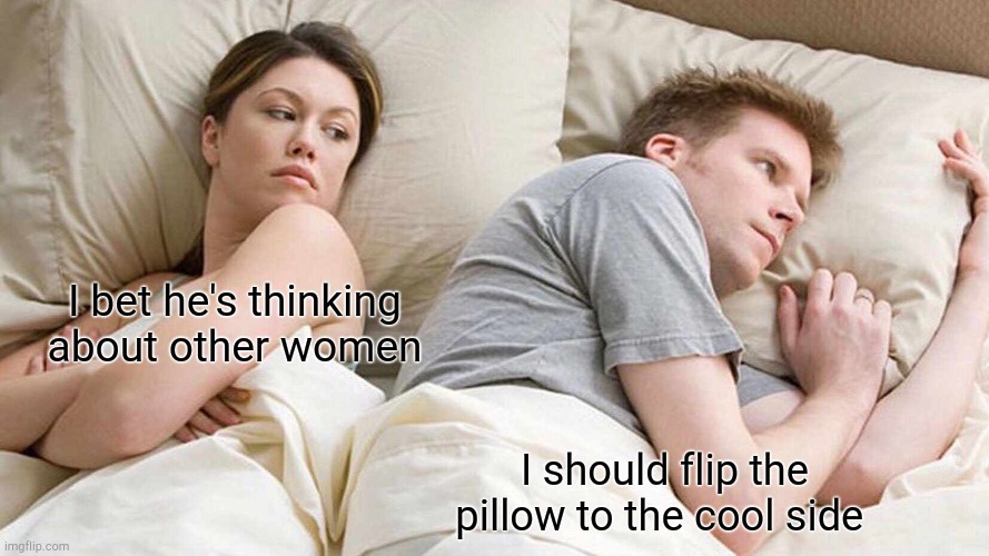 I Bet He's Thinking About Other Women | I bet he's thinking about other women; I should flip the pillow to the cool side | image tagged in memes,i bet he's thinking about other women | made w/ Imgflip meme maker