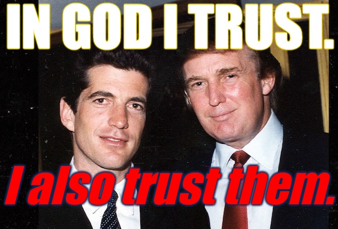 In God I Trust | IN GOD I TRUST. I also trust them. | image tagged in in god we trust,god,faith,trump,jfk jr | made w/ Imgflip meme maker