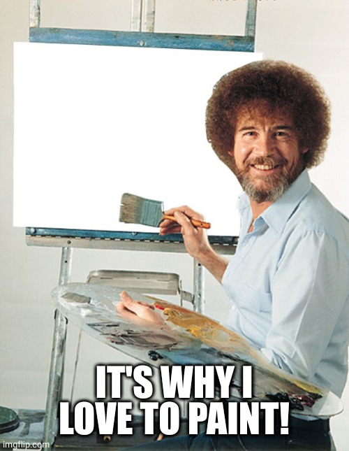 Bob Ross Blank Canvas | IT'S WHY I LOVE TO PAINT! | image tagged in bob ross blank canvas | made w/ Imgflip meme maker