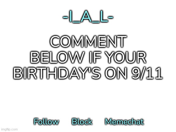 -I_A_L-'s second announcement template | COMMENT BELOW IF YOUR BIRTHDAY'S ON 9/11 | image tagged in -i_a_l-'s second announcement template,idk,stuff,s o u p,carck | made w/ Imgflip meme maker