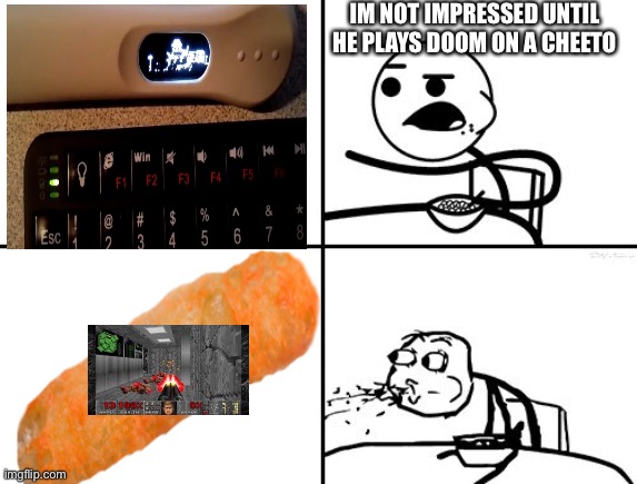He will never | IM NOT IMPRESSED UNTIL HE PLAYS DOOM ON A CHEETO | image tagged in he will never | made w/ Imgflip meme maker