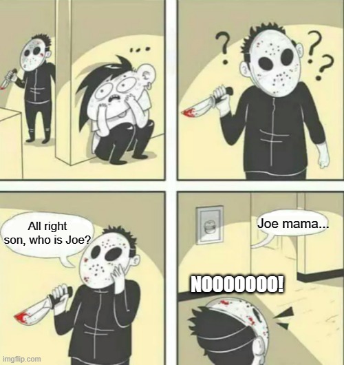So you can stop them into your bad, right? | Joe mama... All right son, who is Joe? NOOOOOOO! | image tagged in hiding from serial killer,memes | made w/ Imgflip meme maker