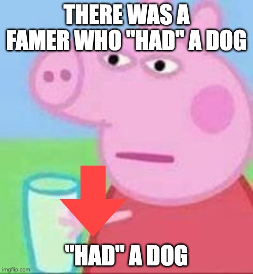 HAD... | THERE WAS A FAMER WHO "HAD" A DOG; "HAD" A DOG | image tagged in pepa | made w/ Imgflip meme maker