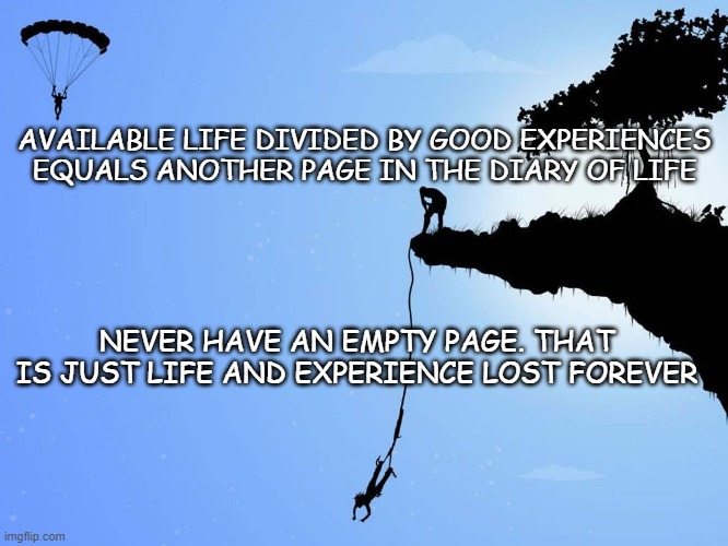 adreneline | AVAILABLE LIFE DIVIDED BY GOOD EXPERIENCES EQUALS ANOTHER PAGE IN THE DIARY OF LIFE; NEVER HAVE AN EMPTY PAGE. THAT IS JUST LIFE AND EXPERIENCE LOST FOREVER | image tagged in adventure time | made w/ Imgflip meme maker