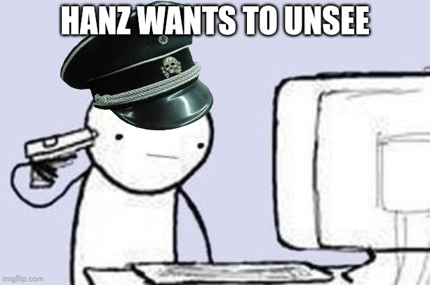 Computer Suicide | HANZ WANTS TO UNSEE | image tagged in computer suicide | made w/ Imgflip meme maker