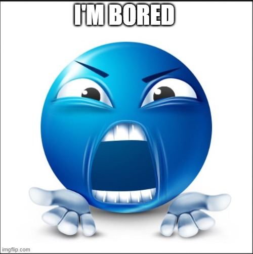 Angry Blue Guy | I'M BORED | image tagged in angry blue guy | made w/ Imgflip meme maker