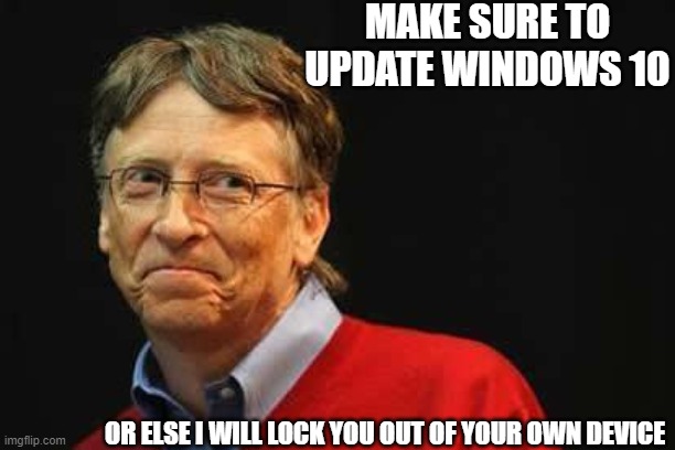 aHole bill gats |  MAKE SURE TO UPDATE WINDOWS 10; OR ELSE I WILL LOCK YOU OUT OF YOUR OWN DEVICE | image tagged in asshole bill gates,windows 10,updates | made w/ Imgflip meme maker