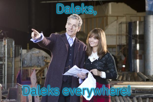 Or are they Quarks? | Daleks, Daleks everywhere! | image tagged in peter capaldi the doctor,meme parody | made w/ Imgflip meme maker