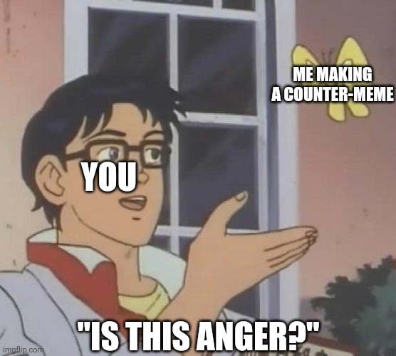 Is This A Pigeon Meme | YOU ME MAKING A COUNTER-MEME "IS THIS ANGER?" | image tagged in memes,is this a pigeon | made w/ Imgflip meme maker