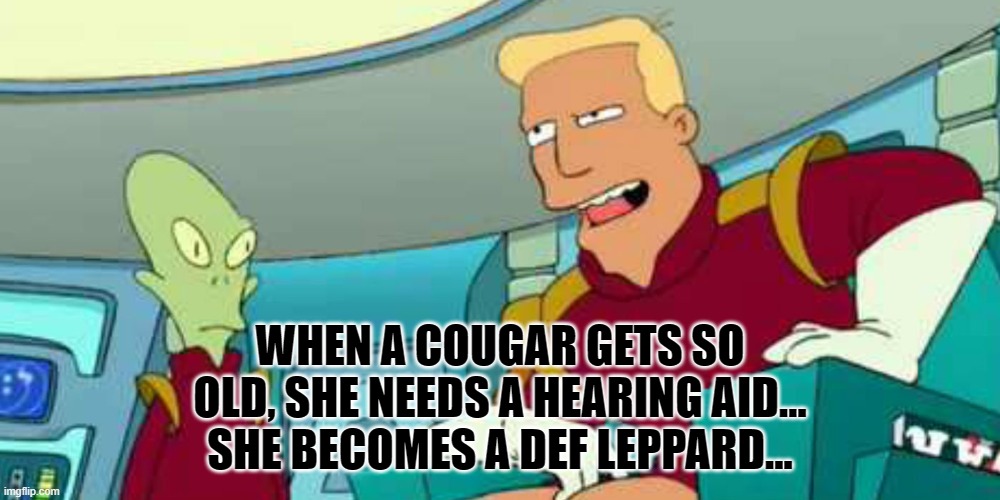 Zapp Brannigan |  WHEN A COUGAR GETS SO OLD, SHE NEEDS A HEARING AID…
SHE BECOMES A DEF LEPPARD... | image tagged in zapp brannigan,futurama | made w/ Imgflip meme maker