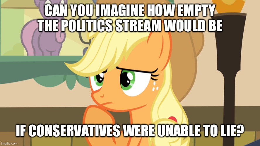 CAN YOU IMAGINE HOW EMPTY THE POLITICS STREAM WOULD BE; IF CONSERVATIVES WERE UNABLE TO LIE? | made w/ Imgflip meme maker