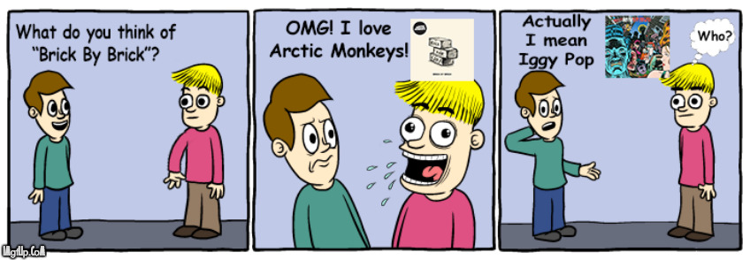 Arctic Monkeys fans be like | image tagged in arctic monkeys,music,iggy pop,brick,confusing,rock | made w/ Imgflip meme maker