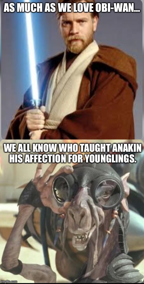 AS MUCH AS WE LOVE OBI-WAN…; WE ALL KNOW WHO TAUGHT ANAKIN HIS AFFECTION FOR YOUNGLINGS. | made w/ Imgflip meme maker