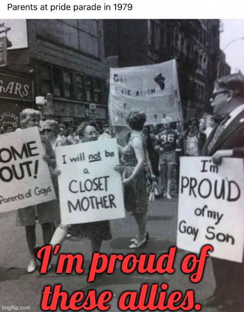 Some families don't even try to understand. |  I'm proud of these allies. | image tagged in pride parade 1979,wholesome,caring,support | made w/ Imgflip meme maker