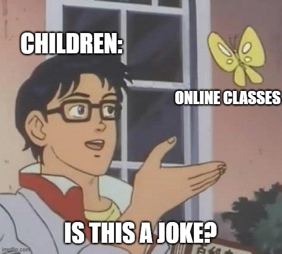 Is This A Pigeon | CHILDREN:; ONLINE CLASSES; IS THIS A JOKE? | image tagged in memes,is this a pigeon | made w/ Imgflip meme maker