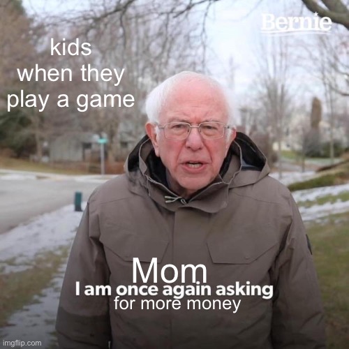 Mom, can I have your credit card? | kids when they play a game; Mom; for more money | image tagged in memes,bernie i am once again asking for your support,money,mom,gaming,kids | made w/ Imgflip meme maker