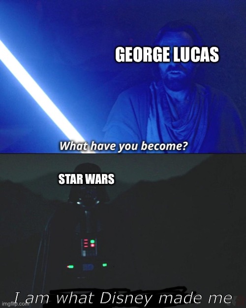 The sequels were rubbish | GEORGE LUCAS; STAR WARS; I am what Disney made me | image tagged in i am what you made me | made w/ Imgflip meme maker