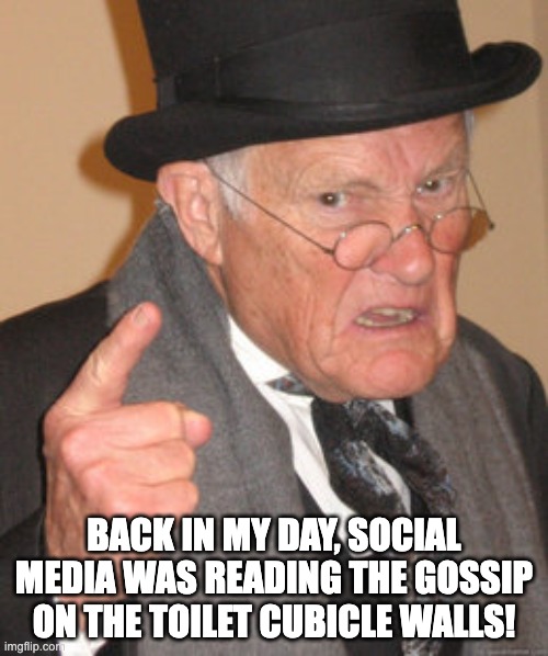 Social media |  BACK IN MY DAY, SOCIAL MEDIA WAS READING THE GOSSIP ON THE TOILET CUBICLE WALLS! | image tagged in memes,back in my day | made w/ Imgflip meme maker