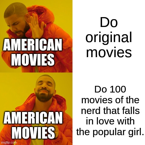 American movies be like | Do original movies; AMERICAN MOVIES; Do 100 movies of the nerd that falls in love with the popular girl. AMERICAN MOVIES | image tagged in memes,drake hotline bling | made w/ Imgflip meme maker