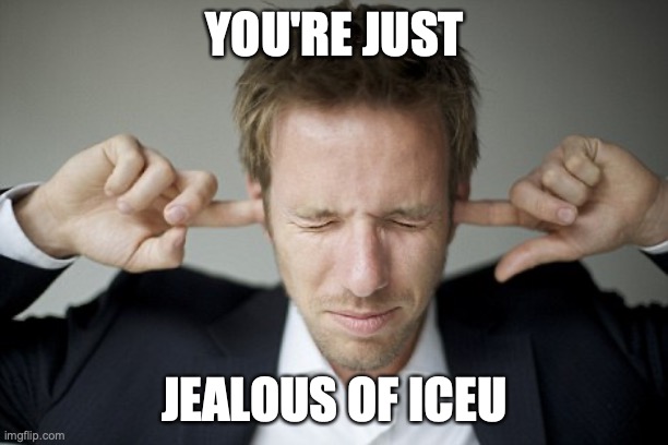 Man Blocking Ears | YOU'RE JUST JEALOUS OF ICEU | image tagged in man blocking ears | made w/ Imgflip meme maker