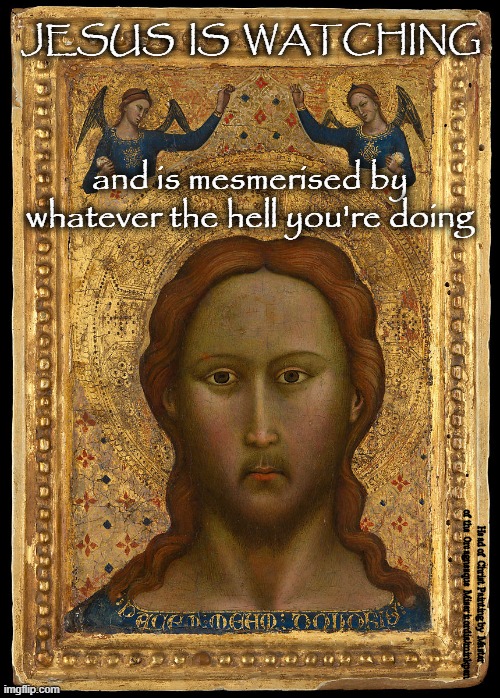 Jesus is Watching | JESUS  IS  WATCHING; and is mesmerised by whatever the hell you're doing; Head of Christ Painting by Master of the Orcagnesque Misericordia/minkpen | image tagged in art memes,religious,atheist,jesus christ,renaissance,medieval | made w/ Imgflip meme maker