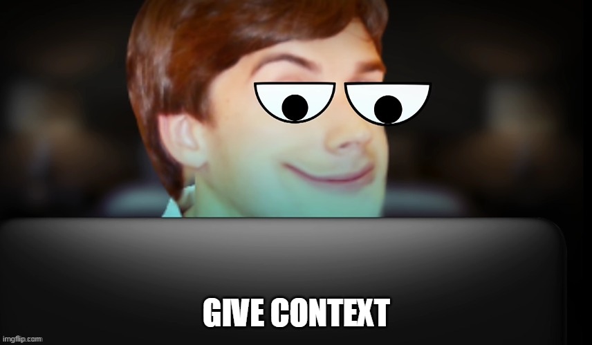 GIVE CONTEXT | made w/ Imgflip meme maker