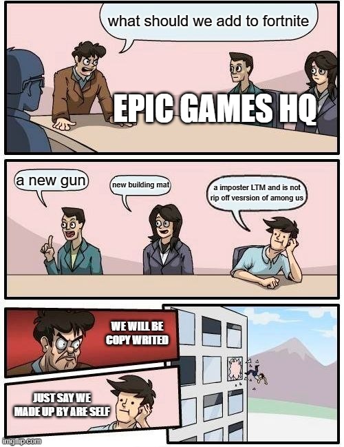 FORTNITE VS AMONG US | what should we add to fortnite; EPIC GAMES HQ; a new gun; new building mat; a imposter LTM and is not rip off vesrsion of among us; WE WILL BE COPY WRITED; JUST SAY WE MADE UP BY ARE SELF | image tagged in memes,boardroom meeting suggestion | made w/ Imgflip meme maker