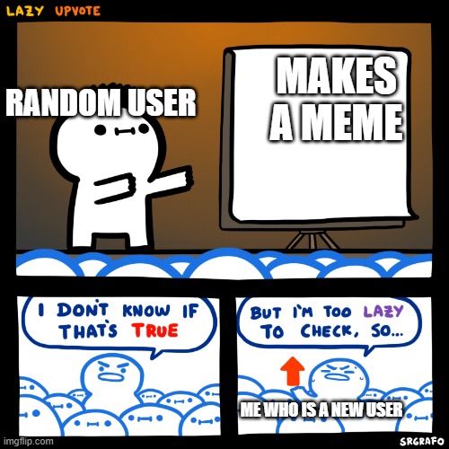 Image title | MAKES A MEME; RANDOM USER; ME WHO IS A NEW USER | image tagged in i don t know if that s true but i m too lazy to check | made w/ Imgflip meme maker