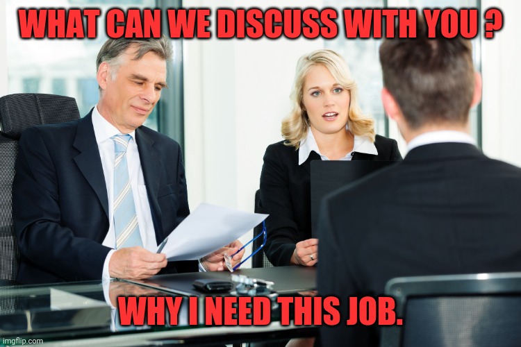 job interview | WHAT CAN WE DISCUSS WITH YOU ? WHY I NEED THIS JOB. | image tagged in job interview | made w/ Imgflip meme maker