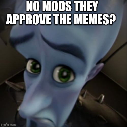 Megamind peeking | NO MODS THEY APPROVE THE MEMES? | image tagged in megamind peeking | made w/ Imgflip meme maker
