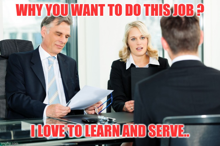 job interview | WHY YOU WANT TO DO THIS JOB ? I LOVE TO LEARN AND SERVE.. | image tagged in job interview | made w/ Imgflip meme maker