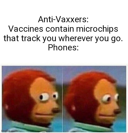 An Anti-Vaxxer opinion | Anti-Vaxxers: Vaccines contain microchips that track you wherever you go.
Phones: | image tagged in memes,monkey puppet | made w/ Imgflip meme maker