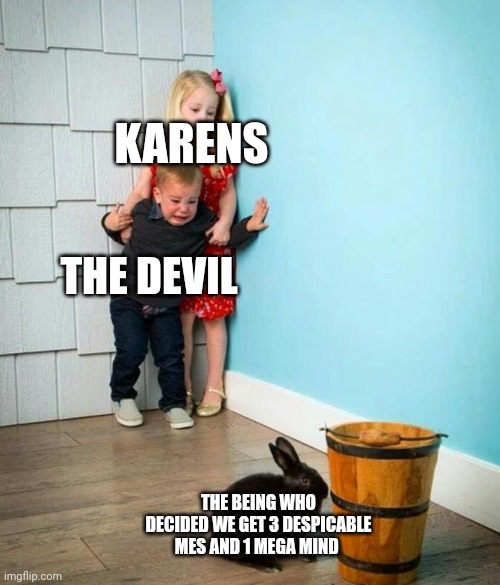 Y just why | KARENS; THE DEVIL; THE BEING WHO DECIDED WE GET 3 DESPICABLE MES AND 1 MEGA MIND | image tagged in children scared of rabbit | made w/ Imgflip meme maker
