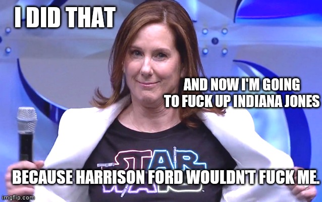Kathleen Kennedy | I DID THAT AND NOW I'M GOING TO FUCK UP INDIANA JONES BECAUSE HARRISON FORD WOULDN'T FUCK ME. | image tagged in kathleen kennedy | made w/ Imgflip meme maker