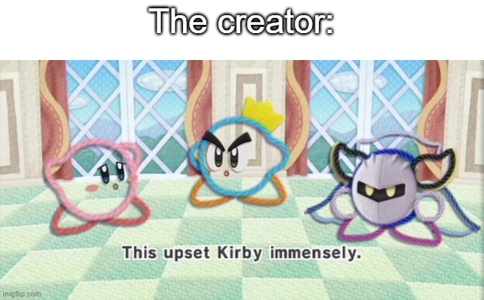 That upset kirby | The creator: | image tagged in that upset kirby | made w/ Imgflip meme maker