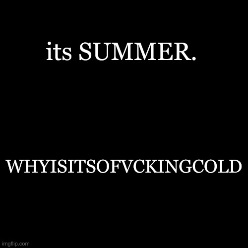 its SUMMER. WHYISITSOFVCKINGCOLD | made w/ Imgflip meme maker