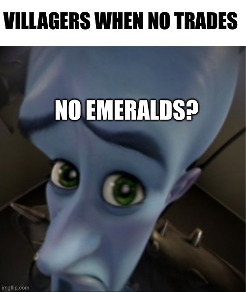 No emeralds | VILLAGERS WHEN NO TRADES; NO EMERALDS? | image tagged in blank white template,megamind peeking,minecraft,minecraft villagers | made w/ Imgflip meme maker