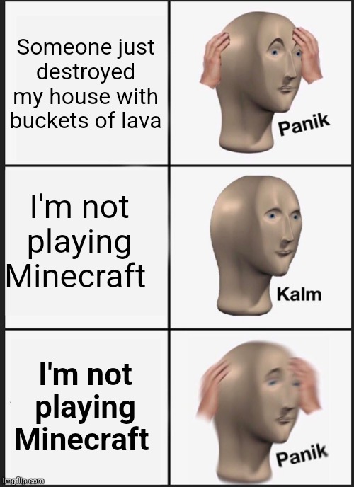 There goes my house | Someone just destroyed my house with buckets of lava; I'm not playing Minecraft; I'm not playing Minecraft | image tagged in memes,panik kalm panik,minecraft | made w/ Imgflip meme maker
