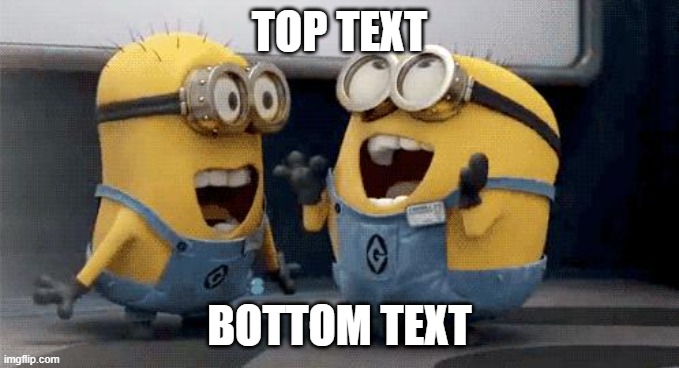 Excited Minions | TOP TEXT; BOTTOM TEXT | image tagged in memes,excited minions | made w/ Imgflip meme maker