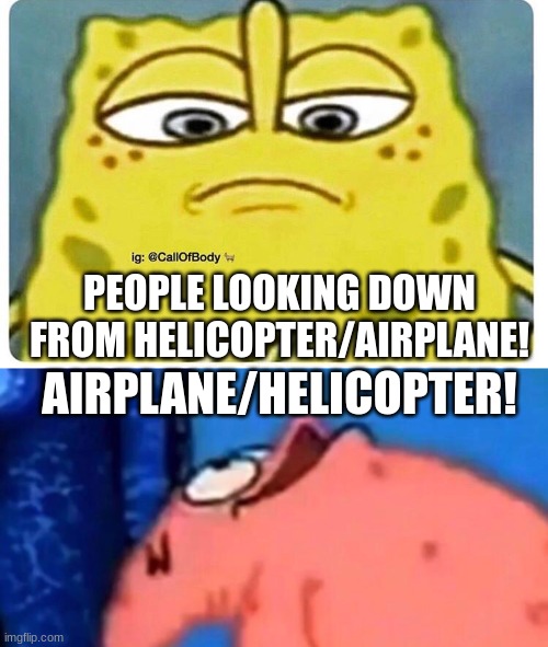 Airplane/helicopter helicopter/airplane! | PEOPLE LOOKING DOWN FROM HELICOPTER/AIRPLANE! AIRPLANE/HELICOPTER! | image tagged in sponge bob looking down,patrick looking up | made w/ Imgflip meme maker