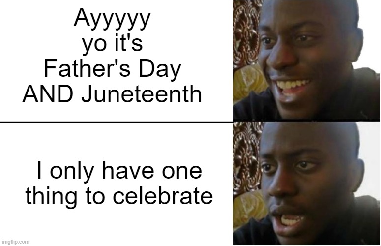 Only Choice | Ayyyyy yo it's Father's Day AND Juneteenth; I only have one thing to celebrate | image tagged in disappointed black guy | made w/ Imgflip meme maker