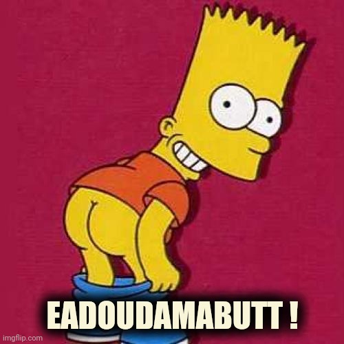 Bart Simpson Mooning | EADOUDAMABUTT ! | image tagged in bart simpson mooning | made w/ Imgflip meme maker