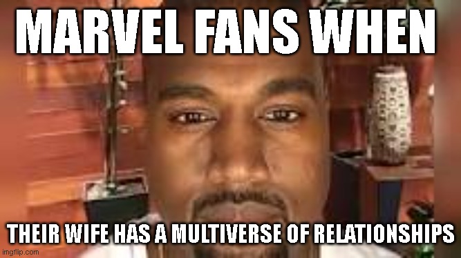 Mcu fans When | MARVEL FANS WHEN; THEIR WIFE HAS A MULTIVERSE OF RELATIONSHIPS | image tagged in dr strange,marvel,kayne west,funny memes | made w/ Imgflip meme maker
